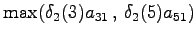 $\displaystyle \max( \delta_2(3) a_{31} \,,\, \delta_2(5) a_{51} )$