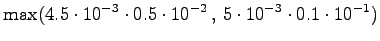 $\displaystyle \max( 4.5 \cdot 10^{-3} \cdot 0.5 \cdot 10^{-2} \,,\, 5 \cdot 10^{-3} \cdot 0.1 \cdot 10^{-1} )$