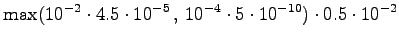 $\displaystyle \max( 10^{-2} \cdot 4.5 \cdot 10^{-5} \,,\, 10^{-4} \cdot 5 \cdot 10^{-10} ) \cdot 0.5 \cdot 10^{-2}$