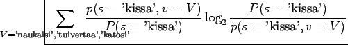 $\displaystyle \hspace{-1.5cm}
\sum_{V=\textrm{'naukaisi','tuivertaa','katosi'}}...
...extrm{'kissa'})}
\log_2 \frac{P(s=\textrm{'kissa'})}{p(s=\textrm{'kissa'},v=V)}$