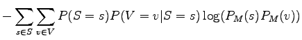 $\displaystyle - \sum_{s \in S} \sum_{v \in V}
P(S = s) P(V = v \vert S = s) \log (P_M(s) P_M(v))$