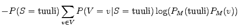 $\displaystyle - P(S = \textrm{tuuli}) \sum_{v \in V} P(V = v \vert S = \textrm{tuuli}) \log (P_M(\textrm{tuuli}) P_M(v))$