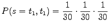 $\displaystyle P(s=t_1,t_1)=\frac{1}{30} \cdot \frac{1}{30} \cdot \frac{1}{30}$