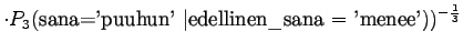 $\displaystyle \cdot P_3(\textrm{sana='puuhun' \vert edellinen\_sana $=$\ 'menee'}) )^{-\frac13}$