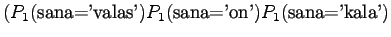 $\displaystyle (P_1(\textrm{sana='valas'})P_1(\textrm{sana='on'})
P_1(\textrm{sana='kala'})$