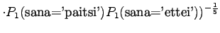 $\displaystyle \cdot P_1(\textrm{sana='paitsi'})P_1(\textrm{sana='ettei'}))^{-\frac15}$