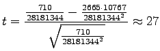 $\displaystyle t = \frac{\frac{710}{28181344} - \frac{2665 \cdot 10767}{28181344^2}} {\sqrt{\frac{710}{28181344^2}}} \approx 27$