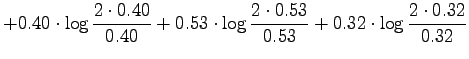 $\displaystyle +0.40\cdot\log\frac{2\cdot0.40}{0.40} +
0.53\cdot\log\frac{2\cdot0.53}{0.53} +
0.32\cdot\log\frac{2\cdot0.32}{0.32}$