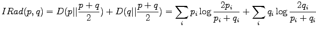 $\displaystyle IRad(p,q)=D(p\vert\vert\frac{p+q}2) + D(q\vert\vert\frac{p+q}2) = \sum_i p_i \log \frac{2p_i}{p_i+q_i} +\sum_i q_i \log \frac{2q_i}{p_i+q_i}$