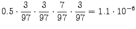 $\displaystyle 0.5\cdot\frac3{97}\cdot\frac3{97}\cdot\frac7{97}\cdot\frac{3}{97} = 1.1 \cdot10^{-6}$