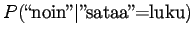 $\displaystyle P(\textrm{\lq\lq noin''}\vert\textrm{''sataa''=luku})$