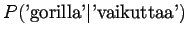 $\displaystyle P(\textrm{'gorilla'} \vert \textrm{'vaikuttaa'})$