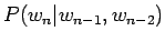 $ P(w_n\vert w_{n-1},
w_{n-2})$