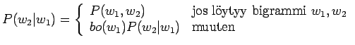 $\displaystyle P(w_2\vert w_1) = \left\{ \begin{array}{ll}
P(w_1,w_2) & \textrm{...
...i }w_1,w_2 \\
bo(w_1)P(w_2\vert w_1) & \textrm{muuten}\\
\end{array} \right.
$