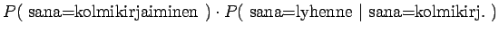 $\displaystyle P(~\textrm{sana=kolmikirjaiminen}~)\cdot P(~\textrm{sana=lyhenne} ~\vert~ \textrm{sana=kolmikirj.}~)$