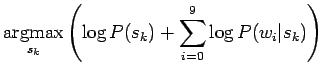 $\displaystyle \qopname\relax m{argmax}_{s_k}\left( \log P(s_k) + \sum_{i=0}^9 \log P(w_i\vert s_k) \right)$