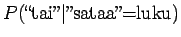 $\displaystyle P(\textrm{\lq\lq tai''}\vert\textrm{''sataa''=luku})$