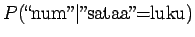 $\displaystyle P(\textrm{\lq\lq num''}\vert\textrm{''sataa''=luku})$