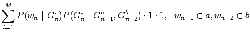 $\displaystyle \sum_{i=1}^M P(w_n ~\vert~ G_n^i) P(G_n^i ~\vert~
G_{n-1}^a,G_{n-2}^b)\cdot1\cdot1, ~~ w_{n-1} \in a, w_{n-2} \in b$