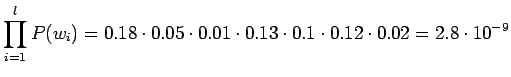 $\displaystyle \prod_{i=1}^l P(w_i) =
0.18\cdot0.05\cdot0.01\cdot0.13\cdot0.1\cdot0.12\cdot0.02 =
2.8\cdot10^{-9}$