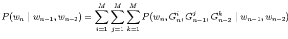 $\displaystyle P(w_n~\vert~w_{n-1},w_{n-2}) = \sum_{i=1}^M \sum_{j=1}^M \sum_{k=1}^M
P(w_n,G_n^i,G_{n-1}^j,G_{n-2}^k~\vert~ w_{n-1}, w_{n-2})$