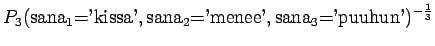 $\displaystyle P_3(\textrm{sana$_1$='kissa'},\textrm{sana$_2$='menee'},\textrm{sana$_3$='puuhun'})^{-\frac13}$