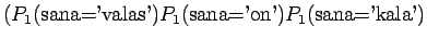 $\displaystyle (P_1(\textrm{sana='valas'})P_1(\textrm{sana='on'})
P_1(\textrm{sana='kala'})$