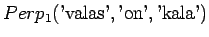 $\displaystyle Perp_1(\textrm{'valas'},\textrm{'on'},\textrm{'kala'})$