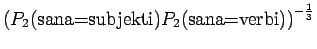 $\displaystyle \left(
P_2(\textrm{sana=subjekti})P_2(\textrm{sana=verbi})
\right)^{-\frac13}$