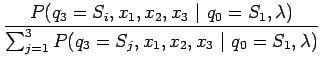 $\displaystyle \frac{P (q_3=S_i, x_1, x_2, x_3 ~\vert~ q_0=S_1, \lambda)}
{\sum_{j=1}^3 P (q_3=S_j,x_1, x_2, x_3 ~\vert~ q_0=S_1, \lambda)}$