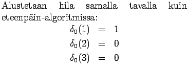 $\textstyle \parbox{.65\linewidth}{
Alustetaan hila samalla tavalla kuin eteenp...
...ray*}
\delta_0(1)&=&1\\
\delta_0(2)&=&0\\
\delta_0(3)&=&0
\end{eqnarray*}}$