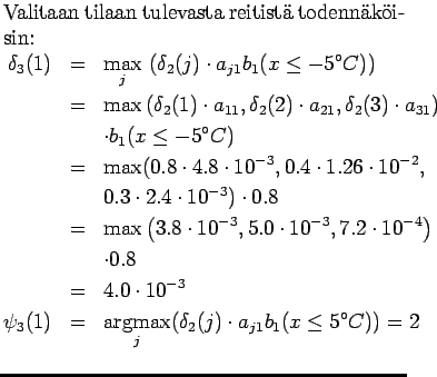 $\textstyle \parbox{.65\linewidth}{
Valitaan tilaan tulevasta reitist todennk...
...ax}_j ( \delta_2(j)\cdot a_{j1} b_1(x \le 5^\circ
C)) = 2 \\
\end{eqnarray*}}$