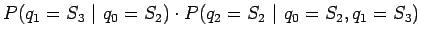 $\displaystyle P(q_1=S_3 ~\vert~ q_0=S_2) \cdot P(q_2=S_2 ~\vert~ q_0=S_2, q_1=S_3)$