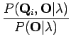 $\displaystyle \frac {P( \mathbf Q_i ,
\mathbf O \vert \lambda )}{P(\mathbf O \vert \lambda )}$