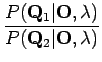 $\displaystyle \frac{P(\mathbf Q_1 \vert \mathbf O , \lambda)}{P(\mathbf Q_2 \vert
\mathbf O , \lambda)}$