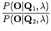 $\displaystyle \frac{P(\mathbf O \vert \mathbf Q_1, \lambda)}{
P(\mathbf O \vert \mathbf Q_2, \lambda) }$