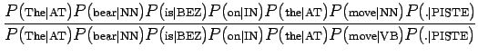 $\displaystyle \frac{P(\textrm{\scriptsize {The\vert AT}})P(\textrm{\scriptsize ...
...})P(\textrm{\scriptsize {move\vert VB}})P(\textrm{\scriptsize {.\vert PISTE}})}$