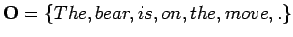 $ \mathbf O=\{The, bear, is, on ,the, move,
.\}$