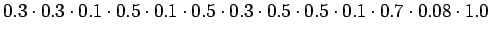 $\displaystyle 0.3 \cdot 0.3 \cdot 0.1 \cdot 0.5 \cdot 0.1
\cdot 0.5 \cdot 0.3 \cdot 0.5 \cdot 0.5 \cdot 0.1\cdot
0.7 \cdot 0.08\cdot 1.0$