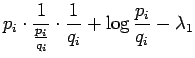 $\displaystyle p_i\cdot \frac{1}{\frac{p_i}{q_i}}
\cdot \frac{1}{q_i} + \log \frac{p_i}{q_i} - \lambda_1$