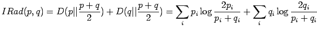 $\displaystyle IRad(p,q)=D(p\vert\vert\frac{p+q}2) + D(q\vert\vert\frac{p+q}2) = \sum_i p_i \log \frac{2p_i}{p_i+q_i} +\sum_i q_i \log \frac{2q_i}{p_i+q_i}$