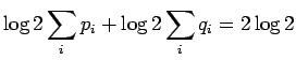 $\displaystyle \log 2 \sum_i p_i + \log2 \sum_i q_i = 2 \log 2$