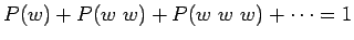 $ P(w)+P(w~w)+P(w~w~w)+\dots = 1$