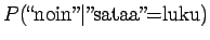 $\displaystyle P(\textrm{\lq\lq noin''}\vert\textrm{''sataa''=luku})$