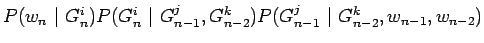 $\displaystyle P(w_n ~\vert~ G_n^i)
P(G_n^i ~\vert~ G_{n-1}^j,G_{n-2}^k)
P(G_{n-1}^j ~\vert~ G_{n-2}^k,w_{n-1},w_{n-2})$