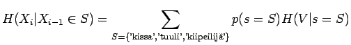 $\displaystyle H(X_i\vert X_{i-1}\in S)=\sum_{S=\{\textrm{'kissa','tuuli','kiipeilij'}\}}p(s=S)H(V\vert s=S)$
