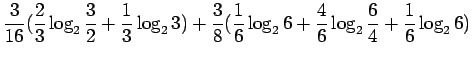 $\displaystyle \frac{3}{16} (\frac 23 \log_2 \frac 32 + \frac 13 \log_2 3) +
\frac 38 (\frac 16 \log_2 6 + \frac 46 \log_2 \frac 64 +\frac16 \log_2 6)$