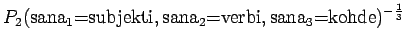 $\displaystyle P_2(\textrm{sana$_1$=subjekti},\textrm{sana$_2$=verbi},\textrm{sana$_3$=kohde})^{-\frac13}$