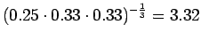 $\displaystyle (0.25\cdot 0.33 \cdot 0.33)^{-\frac 13} = 3.32$