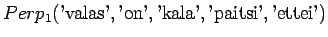 $\displaystyle Perp_1(\textrm{'valas'},\textrm{'on'},\textrm{'kala'},\textrm{'paitsi'},\textrm{'ettei'})$